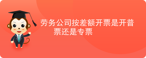勞務(wù)公司差額征稅開(kāi)票 增值稅專用發(fā)票與普通發(fā)票的選擇